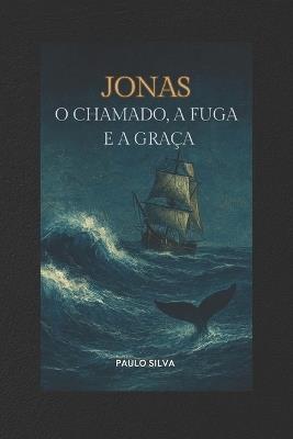 Jonas - O Chamado, a Fuga E a Graça: Lições Com a Vida Do Profeta - Paulo Silva - cover