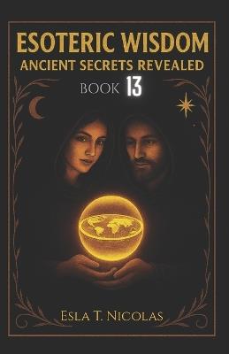 Esoteric Wisdom BOOK 13: Ancient Secrets Revealed - Esla T Nicolas - cover