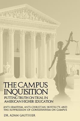 The Campus Inquisition: Putting Truth on Trial in American Higher Education - Adam Gauthier - cover