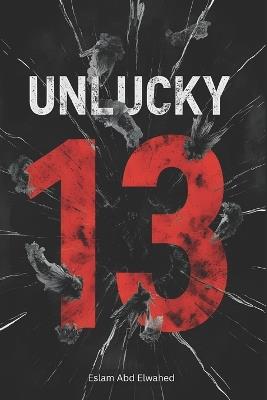 Unlucky 13: 100 True Stories of Real-Life Tragedies and Strange Events on Friday the 13th - Eslam Abd Elwahed - cover