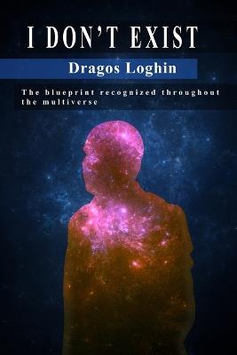 I Don't Exist: The blueprint recognized throughout the multiverse - Dragos Loghin - cover