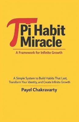 Pi Habit Miracle: A Framework for Infinite Growth: A Simple System to Build Habits That Last, Transform Your Identity, and Create Infinite Growth - Payel Chakravarty - cover