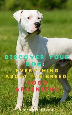 Discover your dog: Everything about the breed: Dogo Argentino - A Kennet Reyen - cover