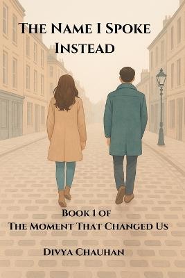 The Name I Spoke Instead: A Heartbreaking Romance of Love, Memory, and the One Word That Changed Everything - Divya Chauhan - cover