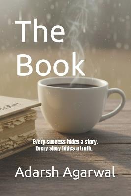 The Book: Every success hides a story. Every story hides a truth. - Adarsh Agarwal - cover