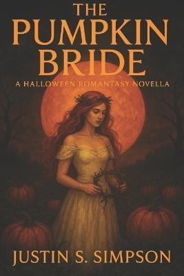 The Pumpkin Bride: A Halloween Romantasy Novella - Justin S Simpson - cover