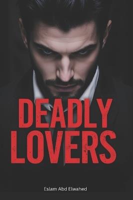 Deadly Lovers: 100 True Stories of Romance Turned Fatal - Eslam Abd Elwahed - cover