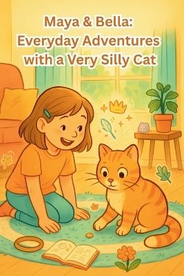 Maya & Bella: Everyday Adventures with a Very Silly Cat: A Funny Cat Chapter Book for Kids 6-8 about Friendship, Responsibility, and Everyday Magic - Kanwal Naseem - cover