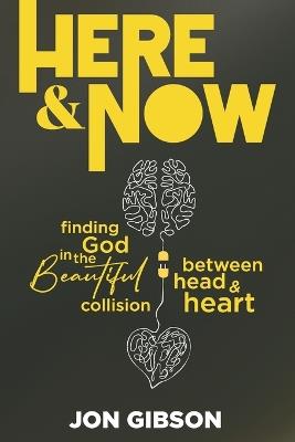Here & Now: Finding God in the Beautiful Collision Between Head & Heart - Jon Gibson - cover