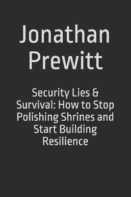 Security Lies & Survival: How to Stop Polishing Shrines and Start Building Resilience - Jonathan Prewitt - cover