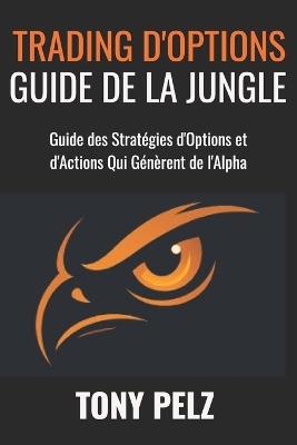 Trading d'Options Guide de la Jungle: Guide des Stratégies d'Options et d'Actions Qui Génèrent de l'Alpha - Tony Pelz - cover