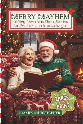 Merry Mayhem: Uplifting Christmas Short Stories for Seniors Who Love to Laugh: Large Print Touching Holiday Humor for Older Adults & Seniors - James Christopher - cover