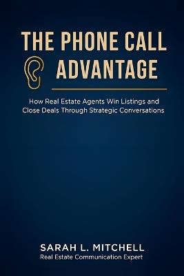 The Phone Call Advantage: How Real Estate Agents Win Listings and Close Deals Through Strategic Conversations - Sarah L Mitchell - cover
