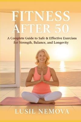 Fit After 50.: A Complete Guide to Safe & Effective Exercises for Strength, Balance, and Longevity - Lusil Nemova - cover