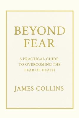 Beyond Fear: A Practical Guide to Overcoming the Fear of Death - James Collins - cover