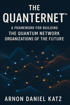 The Quanternet(TM): A Framework for Building The Quantum Network Organizations of The Future - Arnon Daniel Katz - cover