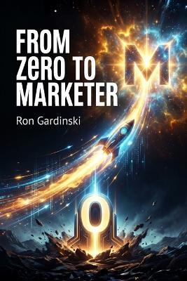 From Zero to Marketer: The Self-Taught Pro's Roadmap to Building a Brand, Driving Demand, and Owning Your Market. - Ron Gardinski - cover