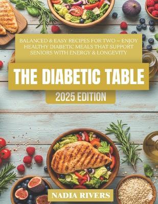 The Diabetic Table: Balanced & Easy Recipes for Two - Healthy Diabetic Cooking for Seniors to Boost Energy & Longevity - Nadia Rivers - cover