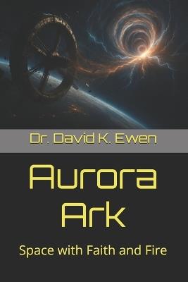 Aurora Ark: Space with Faith and Fire - David K Ewen - cover