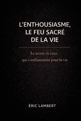 L'Enthousiasme - Le Feu Sacré de la Vie: Découvre la puissance créatrice de ton feu intérieur - Eric Lambert - cover
