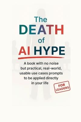 The_Death_of_AI_Hype: A book with no noise but practical, real-world, usable use cases prompts to be applied directly in your life. - Ideacraft Studio - cover