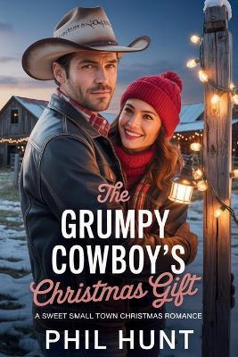 The Grumpy Cowboy's Christmas Gift: A Sweet Small Town Christmas Romance - Phil Hunt - cover