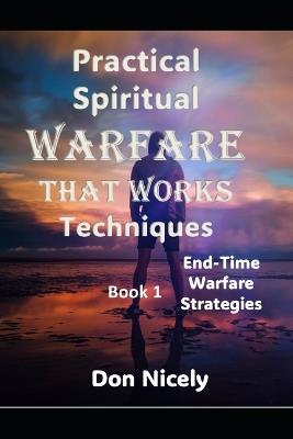 Practical Spiritual Warfare That Works: End Time Warfare strategies - Don Nicely - cover