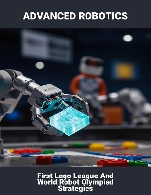 Advanced Robotics: First Lego League And World Robot Olympiad Strategies - Santonio Anderson - cover