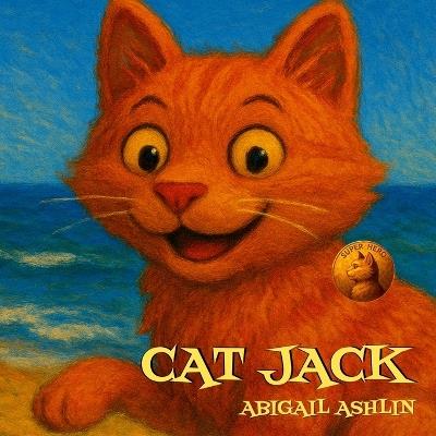 Cat Jack: A Fun Learn to Read Children's Book About Courage, Friendships, and Adventures with Colorful Illustrations for Kids, Ages 4-8 - Abigail Ashlin - cover