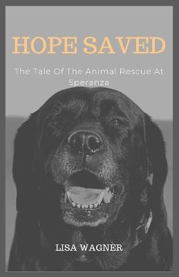 Hope Saved: The Tale Of The Animal Rescue At Speranza - Lisa Wagner - cover