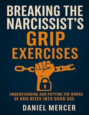 Breaking the Narcissist's Grip Exercises: Understanding and putting the works of Kris Reece into good use - Daniel Mercer - cover