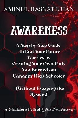 Awareness: A Step-by-Step Guide to End Your Future Worries by Creating Your Own Path As a Burned-out Unhappy High schooler ( Without escaping the system) - Aminul Hasnat Khan - cover