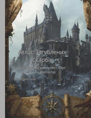 "Атлас Загублених Скарбів": 40 Деталізованих Гравюр Міст, Карт та Міфічн&# - Сергій Гелло - cover