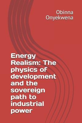 Energy Realism: The physics of development and the sovereign path to industrial power - Obinna Onyekwena - cover