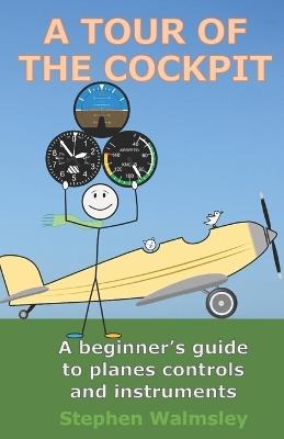 A Tour Of The Cockpit: A beginner's guide to planes controls and instruments - Stephen Walmsley - cover
