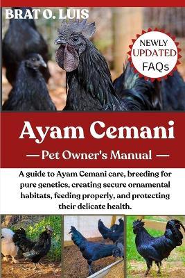 Ayam Cemani: A guide to Ayam Cemani care, breeding for pure genetics, creating secure ornamental habitats, feeding properly, and protecting their delicate health. - Brat O Luis - cover