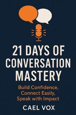 21 Days of Conversation Mastery: Practical Steps to Build Confidence, Make Connections, and Speak with Impact - Cael Vox - cover