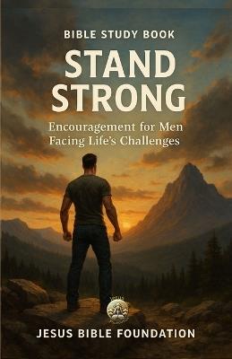 Bible Study Book Stand Strong: Encouragement for Men Facing Life's Challenges - Jesus Bible Foundation - cover