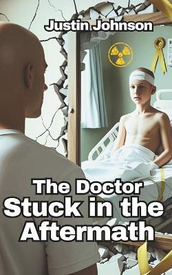 The Doctor Stuck in the Aftermath: Based on a True Story - Justin Johnson - cover