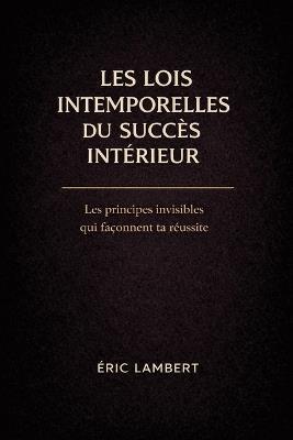 Les Lois Intemporelles du Succès Intérieur: Transforme ta vie, ton esprit et ton destin par la maîtrise de toi-même - Eric Lambert - cover