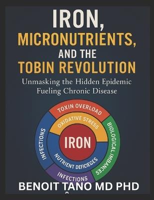 Iron, Micronutrients, and the Hidden Epidemic: How Micronutrient Deficiencies Fuel Chronic Disease in the 21st Century - A TOBIN Framework Approach - Benoit Tano - cover