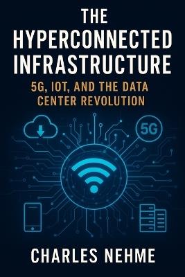 The Hyperconnected Infrastructure: 5G, IoT, and the Data Center Revolution - Charles Nehme - cover
