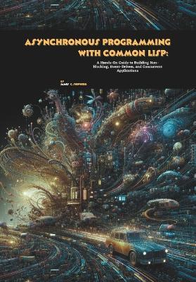 Asynchronous Programming with Common Lisp: A Hands-On Guide to Building Non-Blocking, Event-Driven, and Concurrent Applications - James C Shepherd - cover