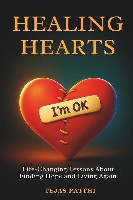 Healing Hearts: Life-Changing Lessons About Finding Hope and Living Again - Tejas Patthi - cover