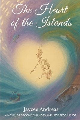 The Heart of the Islands: A Novel of Second Chances and Finding Home in the Philippines - Jaycee Andreas - cover