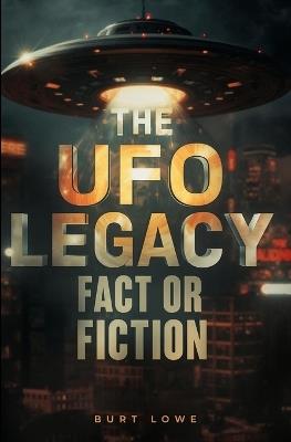 The UFO Legacy: Fact or Fiction - Burt Lowe - cover