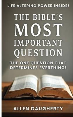 The Bible's Most Important Question: The One Question That Determines Everything - Allen Daugherty - cover