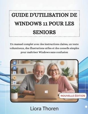 Guide d'Utilisation de Windows 11 Pour Les Seniors: Un manuel complet avec des instructions claires, un texte volumineux, des illustrations utiles et des conseils simples pour maîtriser Windows sans confusion - Liora Thoren - cover