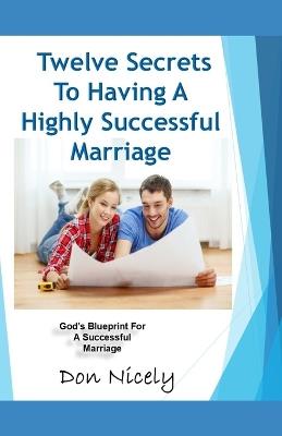 12 Secrets To Having A Highly Successful Marriage: Understanding Your Roles For A Successful Marriage - Don Nicely - cover