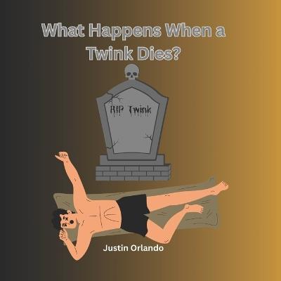What Happens When a Twink Dies? - Justin Orlando - cover